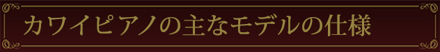 カワイピアノの主なモデルの仕様
